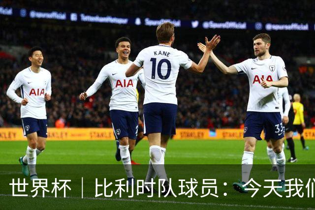 世界杯｜比利时队球员：今天我们用足球说话