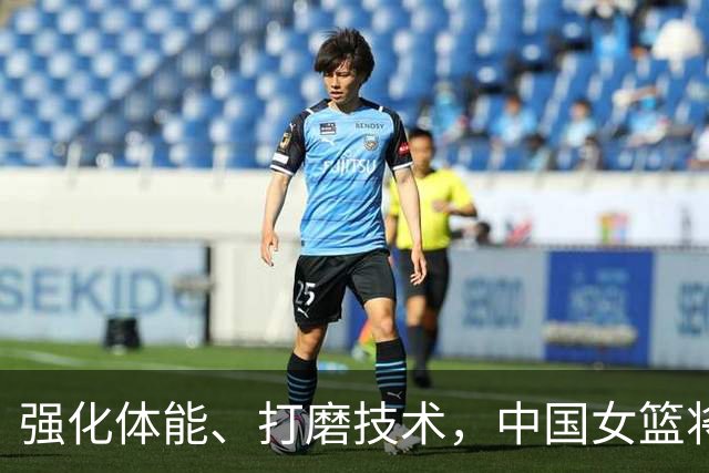 强化体能、打磨技术，中国女篮将迎实战检验