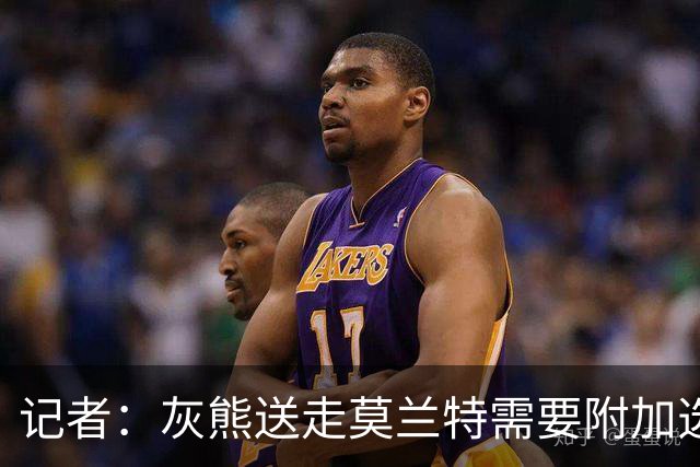 记者：灰熊送走莫兰特需要附加选秀权 买断或许是双方的最佳选择